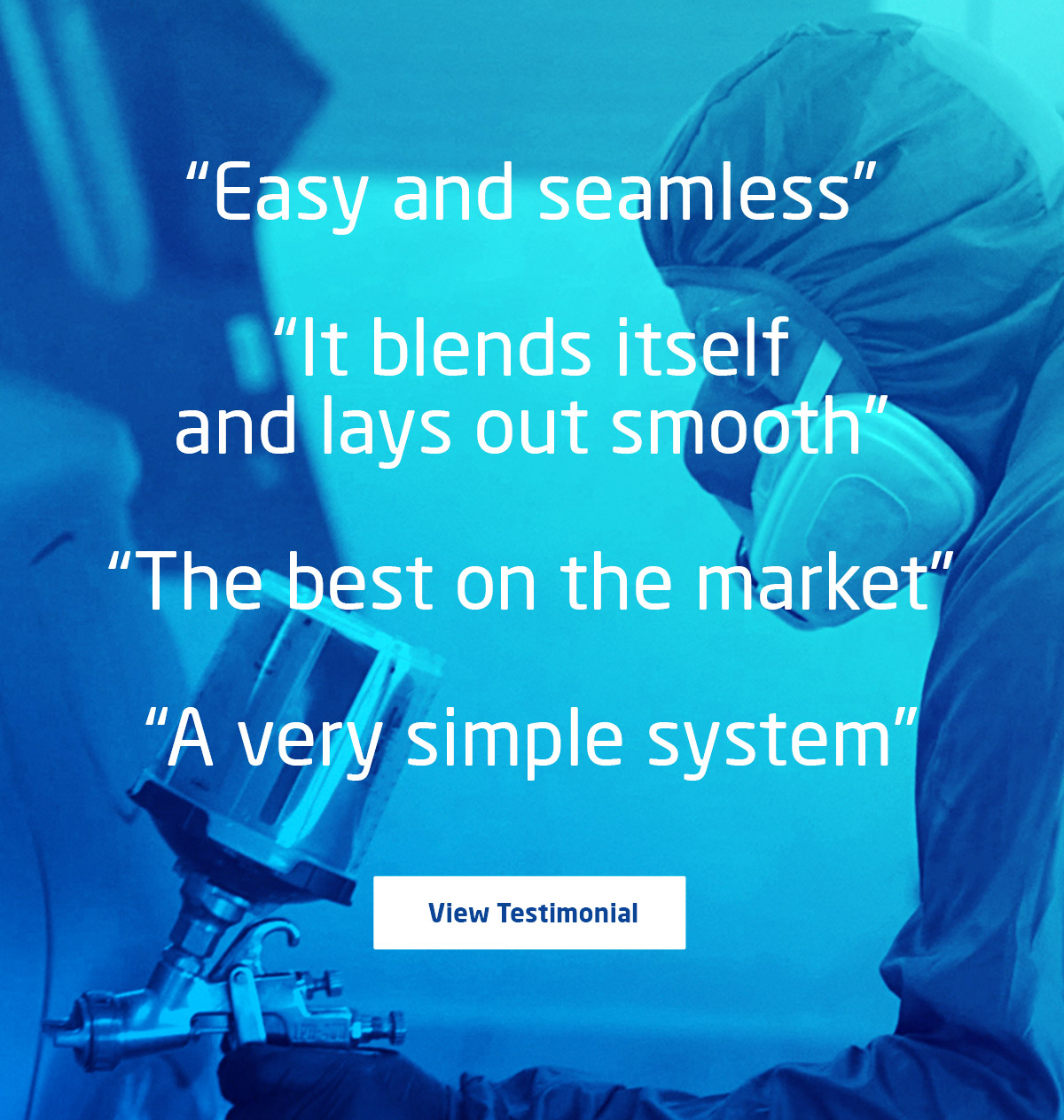 “Easy and seamless”“It blends itself and lays out smooth”“The best on the market”“A very simple system”